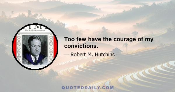 Too few have the courage of my convictions.