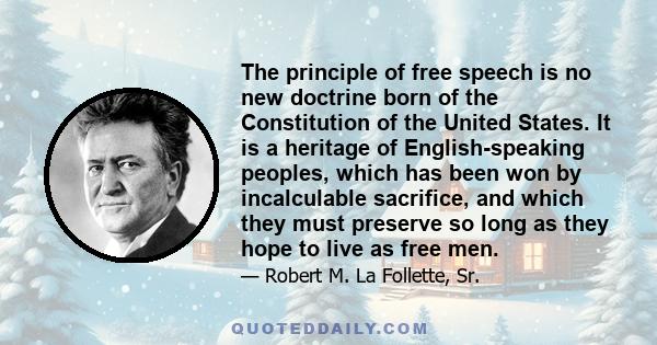 The principle of free speech is no new doctrine born of the Constitution of the United States. It is a heritage of English-speaking peoples, which has been won by incalculable sacrifice, and which they must preserve so