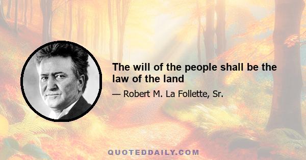 The will of the people shall be the law of the land