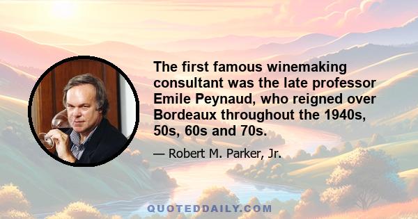 The first famous winemaking consultant was the late professor Emile Peynaud, who reigned over Bordeaux throughout the 1940s, 50s, 60s and 70s.