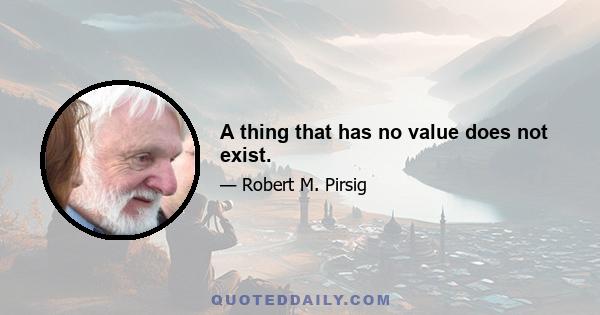 A thing that has no value does not exist.