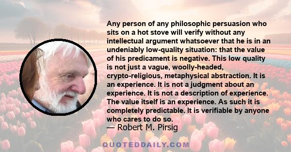 Any person of any philosophic persuasion who sits on a hot stove will verify without any intellectual argument whatsoever that he is in an undeniably low-quality situation: that the value of his predicament is negative. 