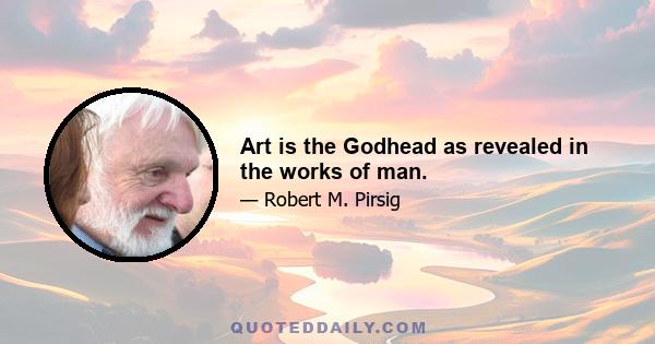 Art is the Godhead as revealed in the works of man.