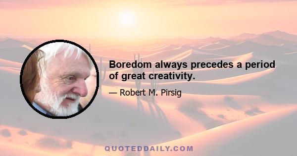 Boredom always precedes a period of great creativity.