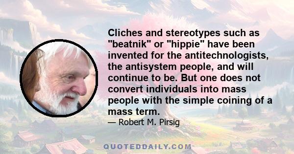 Cliches and stereotypes such as beatnik or hippie have been invented for the antitechnologists, the antisystem people, and will continue to be. But one does not convert individuals into mass people with the simple