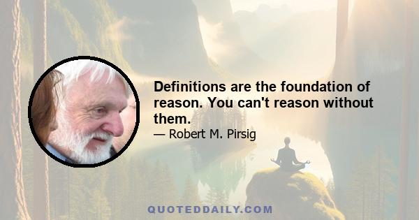 Definitions are the foundation of reason. You can't reason without them.