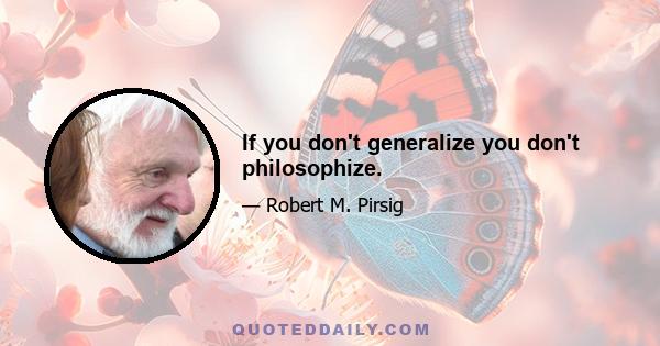 If you don't generalize you don't philosophize.