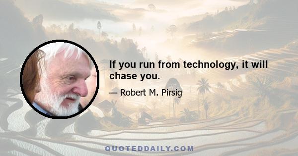 If you run from technology, it will chase you.