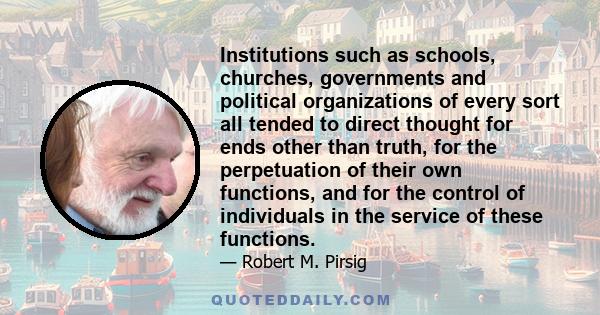 Institutions such as schools, churches, governments and political organizations of every sort all tended to direct thought for ends other than truth, for the perpetuation of their own functions, and for the control of