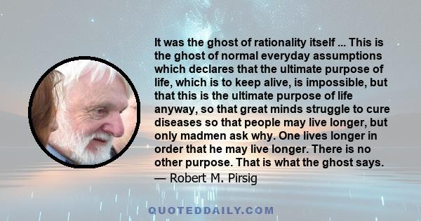 It was the ghost of rationality itself ... This is the ghost of normal everyday assumptions which declares that the ultimate purpose of life, which is to keep alive, is impossible, but that this is the ultimate purpose