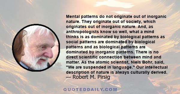 Mental patterns do not originate out of inorganic nature. They originate out of society, which originates out of inorganic nature. And, as anthropologists know so well, what a mind thinks is as dominated by biological