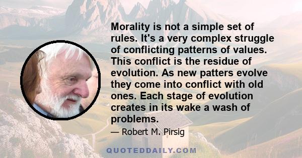 Morality is not a simple set of rules. It's a very complex struggle of conflicting patterns of values. This conflict is the residue of evolution. As new patters evolve they come into conflict with old ones. Each stage