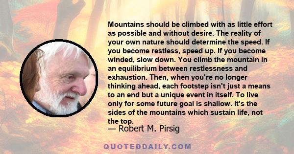 Mountains should be climbed with as little effort as possible and without desire. The reality of your own nature should determine the speed. If you become restless, speed up. If you become winded, slow down. You climb