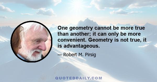 One geometry cannot be more true than another; it can only be more convenient. Geometry is not true, it is advantageous.