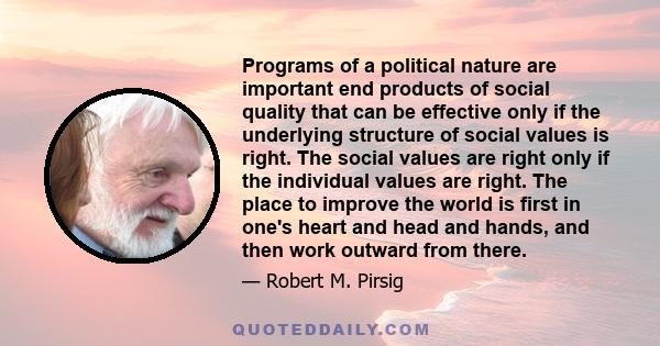 Programs of a political nature are important end products of social quality that can be effective only if the underlying structure of social values is right. The social values are right only if the individual values are 