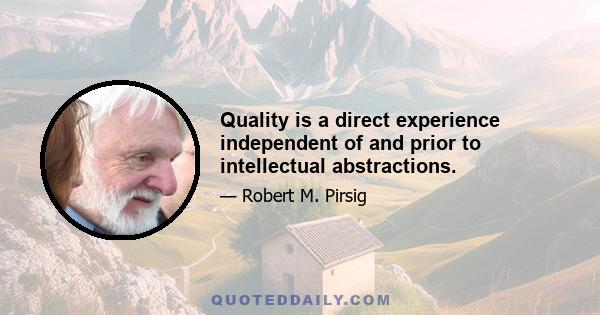 Quality is a direct experience independent of and prior to intellectual abstractions.