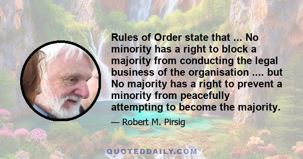 Rules of Order state that ... No minority has a right to block a majority from conducting the legal business of the organisation .... but No majority has a right to prevent a minority from peacefully attempting to