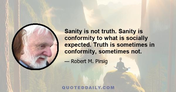 Sanity is not truth. Sanity is conformity to what is socially expected. Truth is sometimes in conformity, sometimes not.