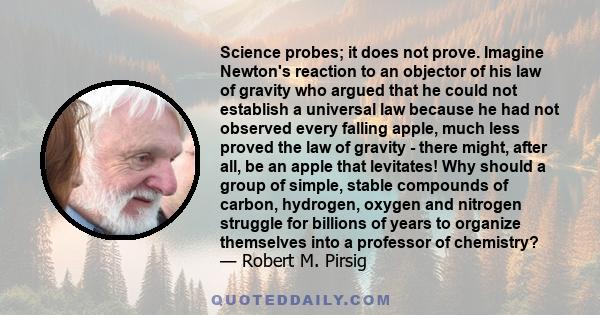 Science probes; it does not prove. Imagine Newton's reaction to an objector of his law of gravity who argued that he could not establish a universal law because he had not observed every falling apple, much less proved