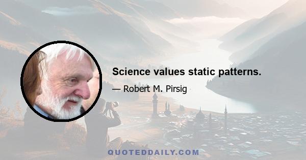 Science values static patterns.