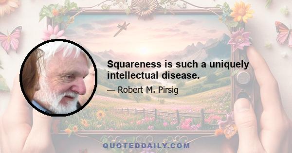 Squareness is such a uniquely intellectual disease.