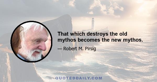 That which destroys the old mythos becomes the new mythos.