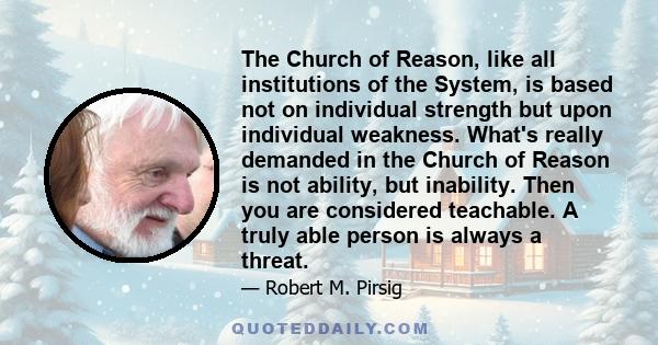 The Church of Reason, like all institutions of the System, is based not on individual strength but upon individual weakness. What's really demanded in the Church of Reason is not ability, but inability. Then you are