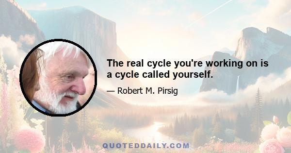 The real cycle you're working on is a cycle called yourself.