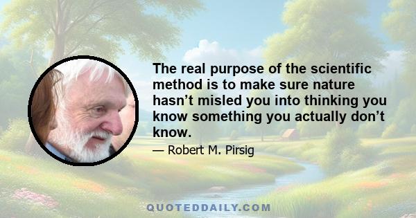 The real purpose of the scientific method is to make sure nature hasn’t misled you into thinking you know something you actually don’t know.