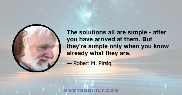 The solutions all are simple - after you have arrived at them. But they're simple only when you know already what they are.