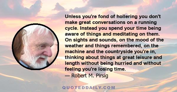 Unless you're fond of hollering you don't make great conversations on a running cycle. Instead you spend your time being aware of things and meditating on them. On sights and sounds, on the mood of the weather and