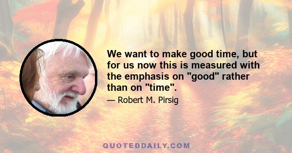 We want to make good time, but for us now this is measured with the emphasis on good rather than on time.