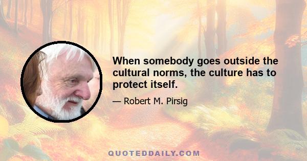 When somebody goes outside the cultural norms, the culture has to protect itself.