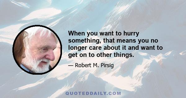 When you want to hurry something, that means you no longer care about it and want to get on to other things.