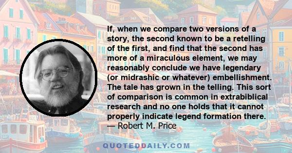 If, when we compare two versions of a story, the second known to be a retelling of the first, and find that the second has more of a miraculous element, we may reasonably conclude we have legendary (or midrashic or