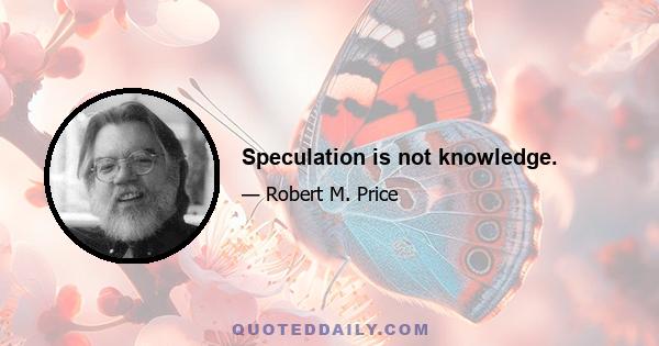 Speculation is not knowledge.