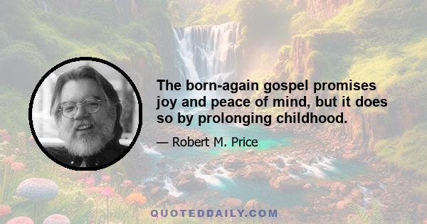 The born-again gospel promises joy and peace of mind, but it does so by prolonging childhood.