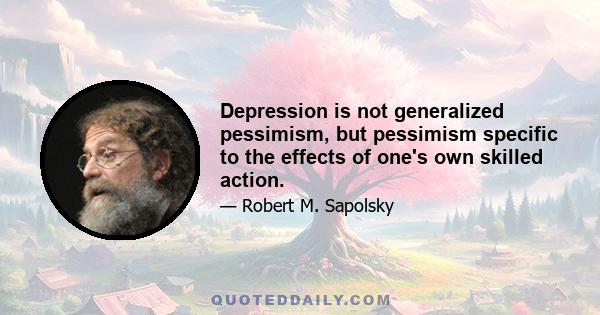 Depression is not generalized pessimism, but pessimism specific to the effects of one's own skilled action.