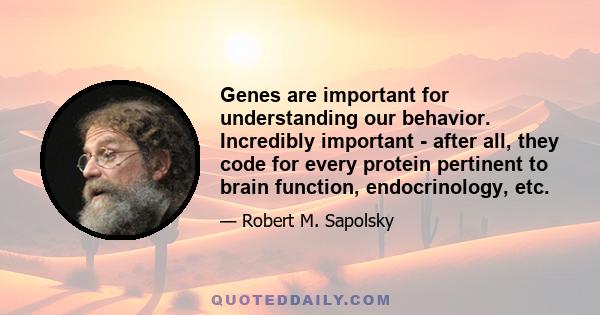 Genes are important for understanding our behavior. Incredibly important - after all, they code for every protein pertinent to brain function, endocrinology, etc.