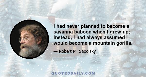 I had never planned to become a savanna baboon when I grew up; instead, I had always assumed I would become a mountain gorilla.