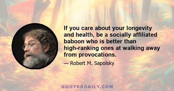 If you care about your longevity and health, be a socially affiliated baboon who is better than high-ranking ones at walking away from provocations.