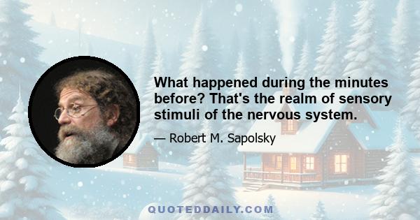 What happened during the minutes before? That's the realm of sensory stimuli of the nervous system.