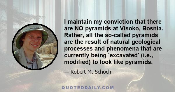 I maintain my conviction that there are NO pyramids at Visoko, Bosnia. Rather, all the so-called pyramids are the result of natural geological processes and phenomena that are currently being 'excavated' (i.e.,