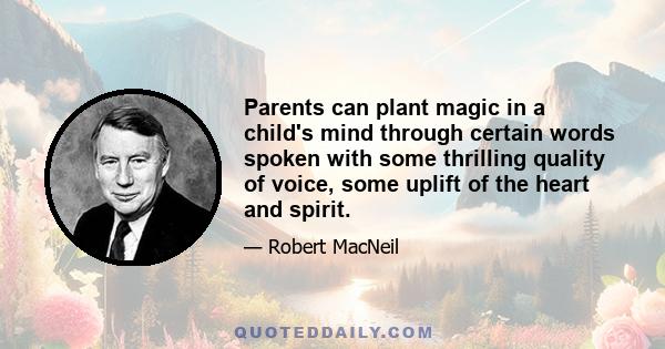 Parents can plant magic in a child's mind through certain words spoken with some thrilling quality of voice, some uplift of the heart and spirit.