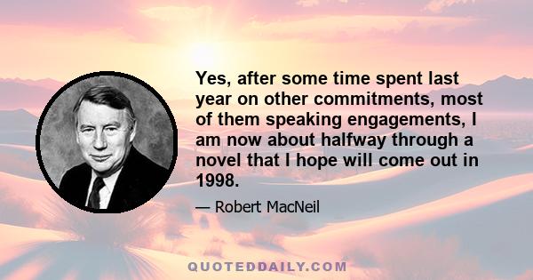 Yes, after some time spent last year on other commitments, most of them speaking engagements, I am now about halfway through a novel that I hope will come out in 1998.