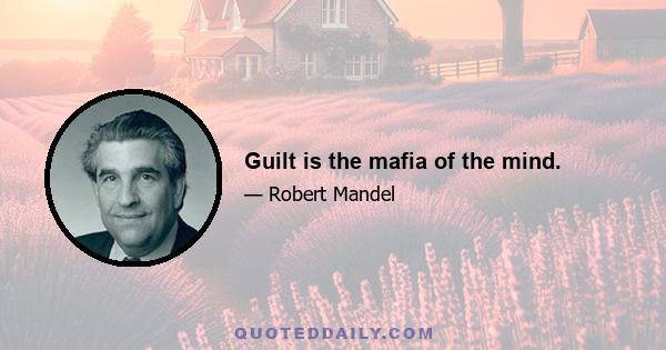 Guilt is the mafia of the mind.