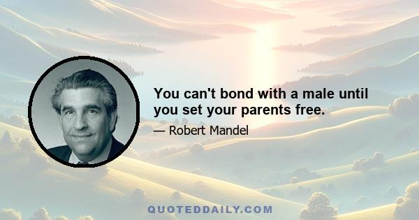 You can't bond with a male until you set your parents free.