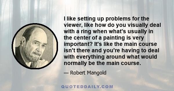 I like setting up problems for the viewer, like how do you visually deal with a ring when what’s usually in the center of a painting is very important? It's like the main course isn't there and you're having to deal