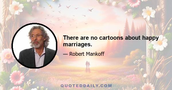 There are no cartoons about happy marriages.