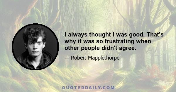 I always thought I was good. That's why it was so frustrating when other people didn't agree.